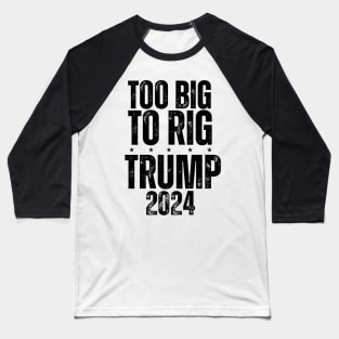 Trump 2024 Too Big To Rig Baseball T-Shirt